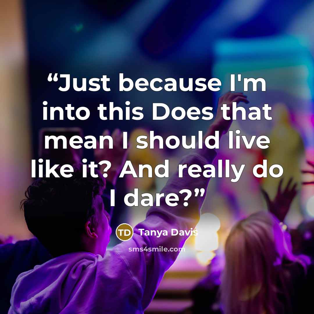 “Just because I'm into this Does that mean I should live like it? And really do I dare?” quote by Tanya Davis