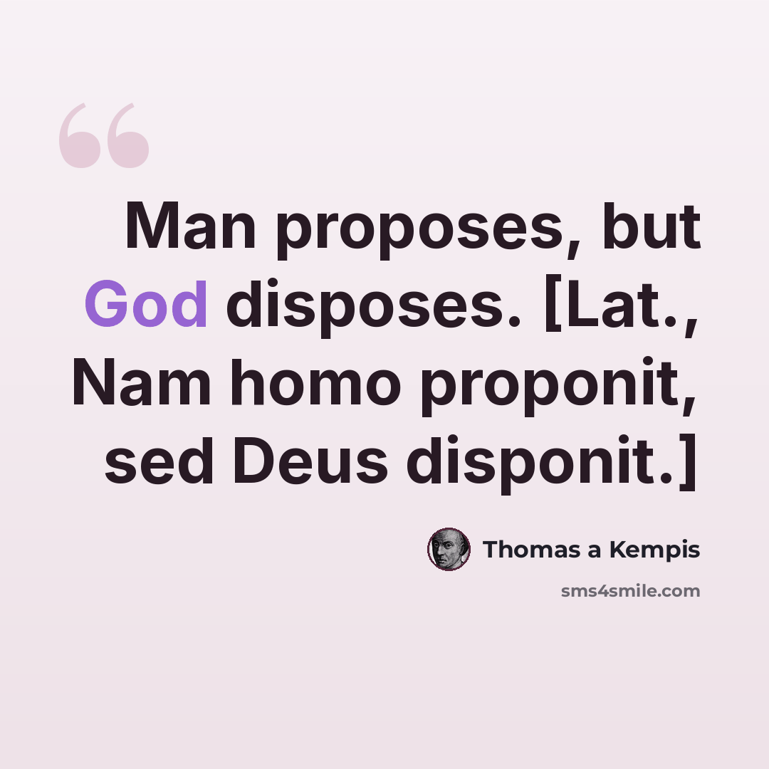 “Man proposes, but God disposes. [Lat., Nam homo proponit, sed Deus disponit.]” quote by Thomas a Kempis