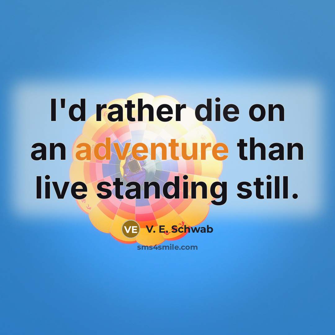 “I'd rather die on an adventure than live standing still.” quote by V. E. Schwab