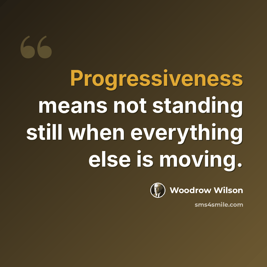“Progressiveness means not standing still when everything else is moving.” quote by Woodrow Wilson