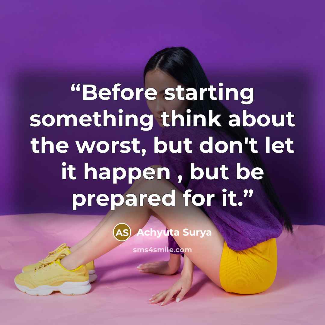 “Before starting something think about the worst, but don't let it happen , but be prepared for it.” quote by Achyuta Surya