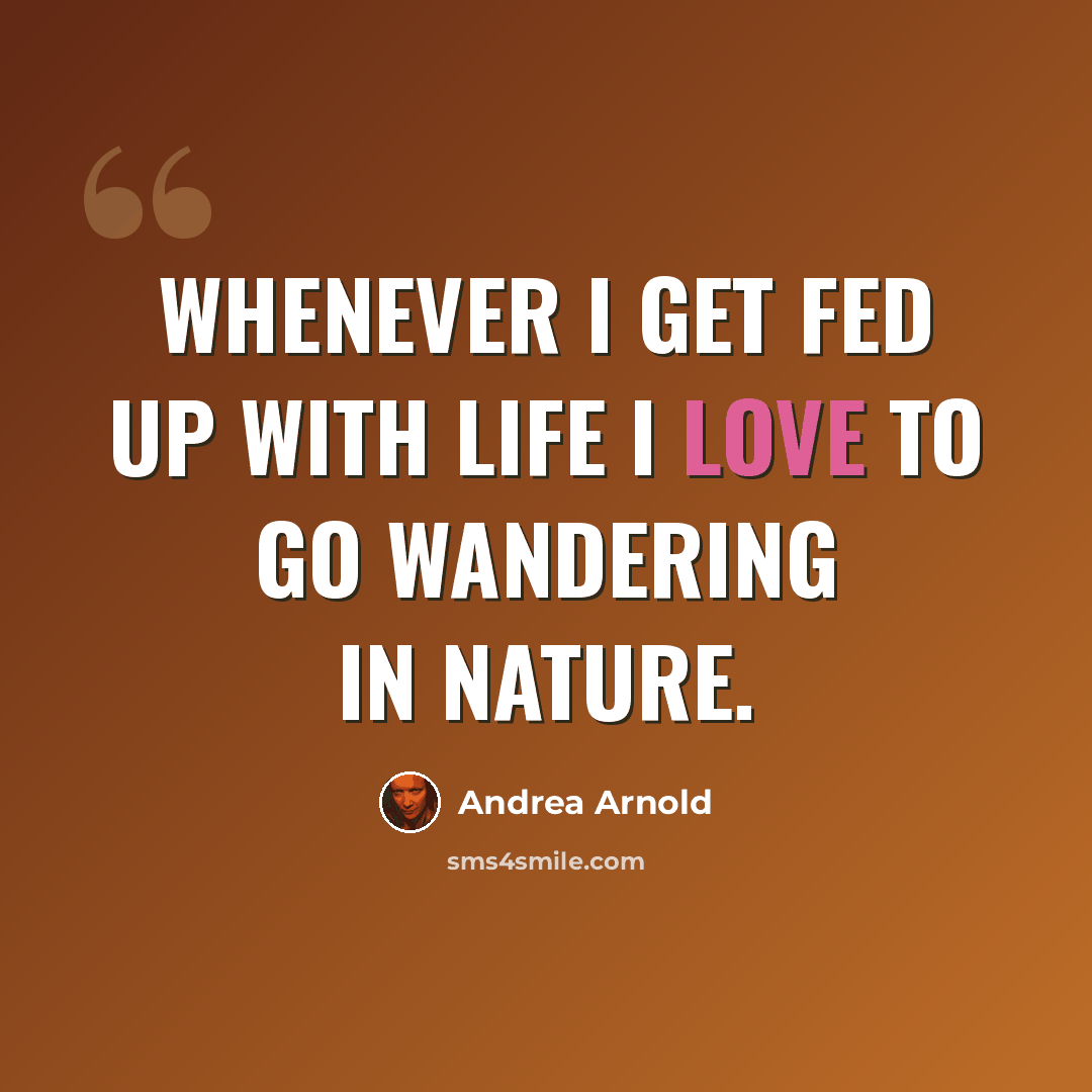 “Whenever I get fed up with life I love to go wandering in nature.” quote by Andrea Arnold