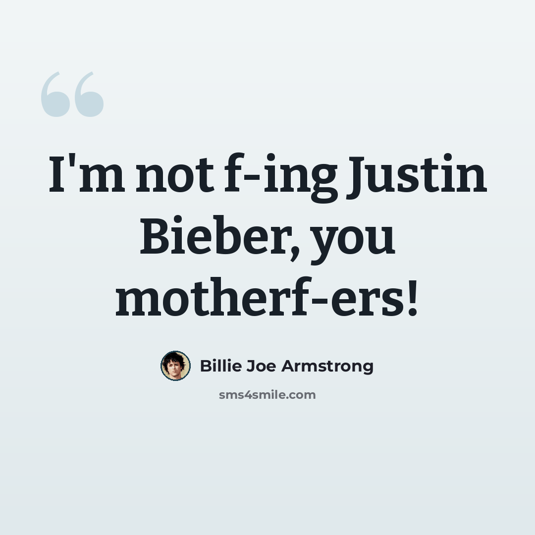 “I'm not f-ing Justin Bieber, you motherf-ers!” quote by Billie Joe Armstrong