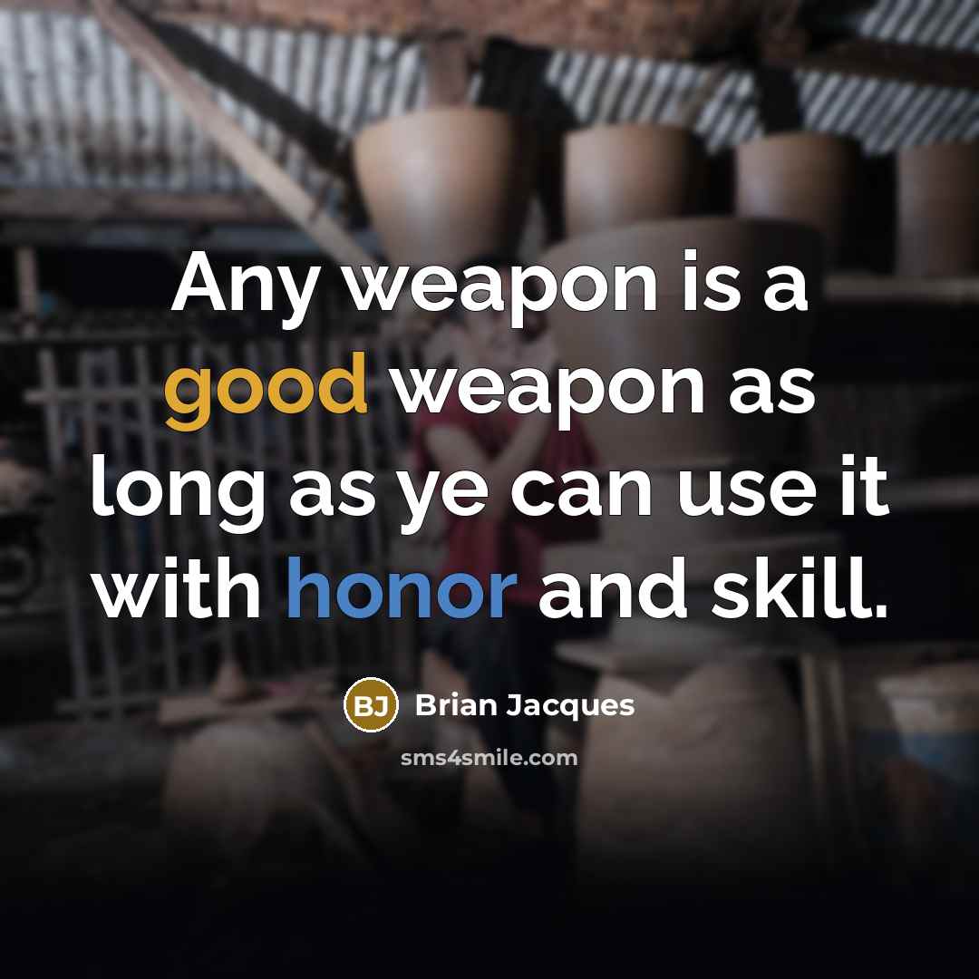 “Any weapon is a good weapon as long as ye can use it with honor and skill.” quote by Brian Jacques