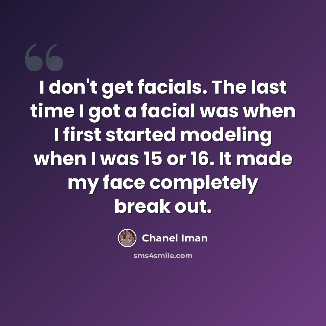 “I don't get facials. The last time I got a facial was when I first started modeling when I was 15 or 16. It made my face completely break out.” quote by Chanel Iman