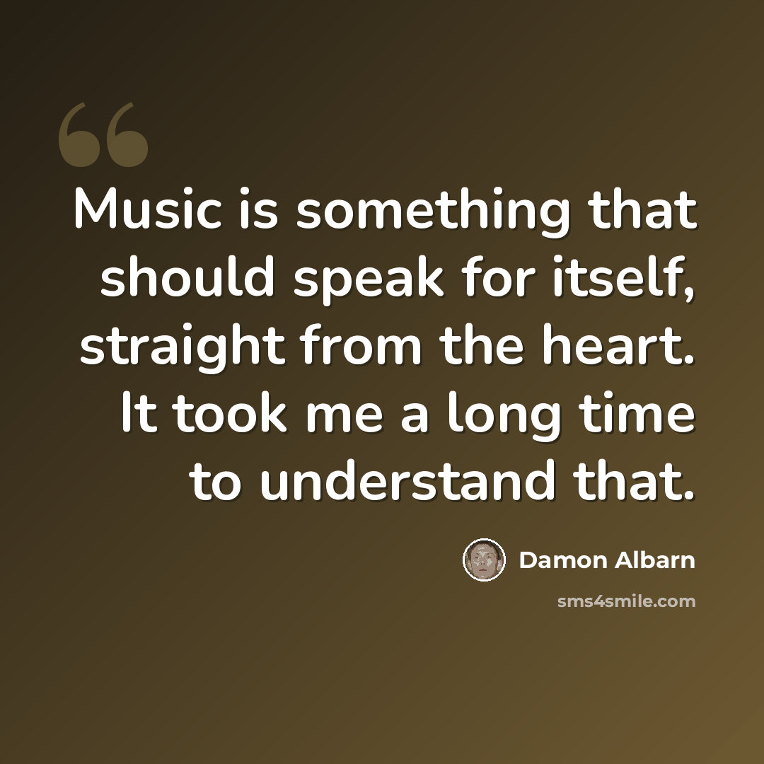 “Music is something that should speak for itself, straight from the heart. It took me a long time to understand that.” quote by Damon Albarn