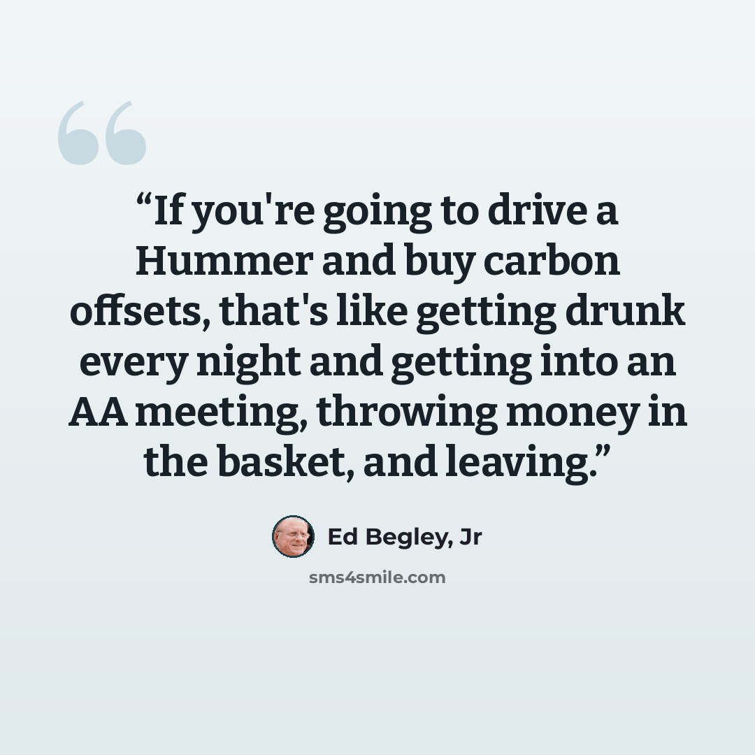 “If you're going to drive a Hummer and buy carbon offsets, that's like getting drunk every night and getting into an AA meeting, throwing money in the basket, and leaving.” quote by Ed Begley, Jr