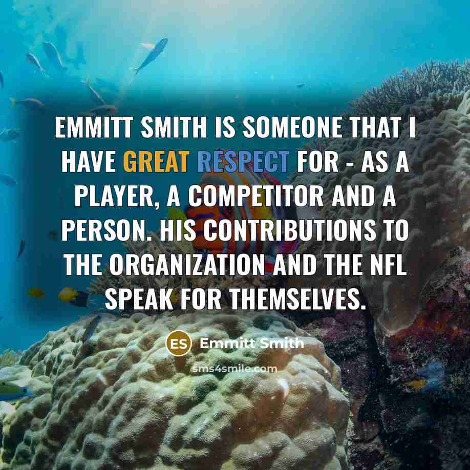 “Emmitt Smith is someone that I have great respect for - as a player, a competitor and a person. His contributions to the organization and the NFL speak for themselves.” quote by Emmitt Smith
