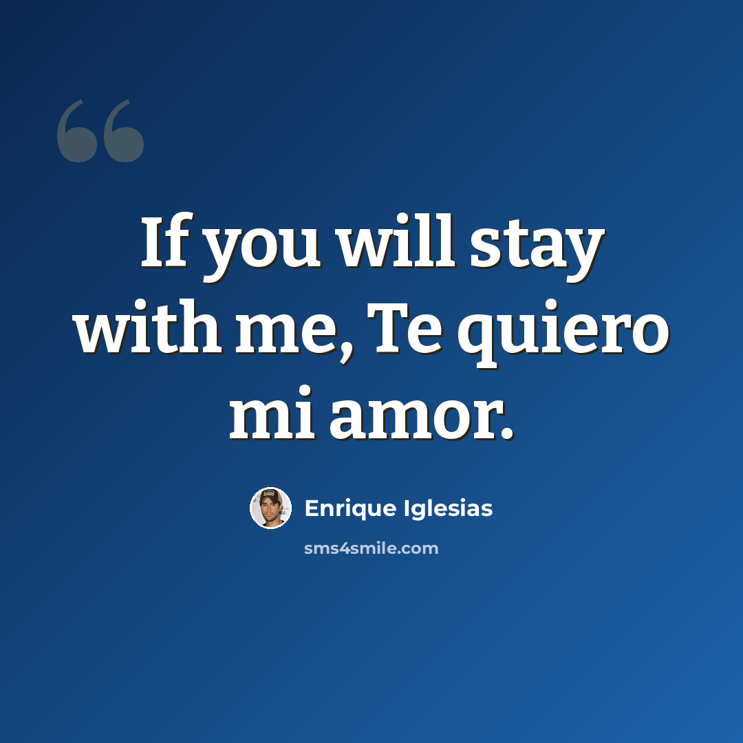 “If you will stay with me, Te quiero mi amor.” quote by Enrique Iglesias