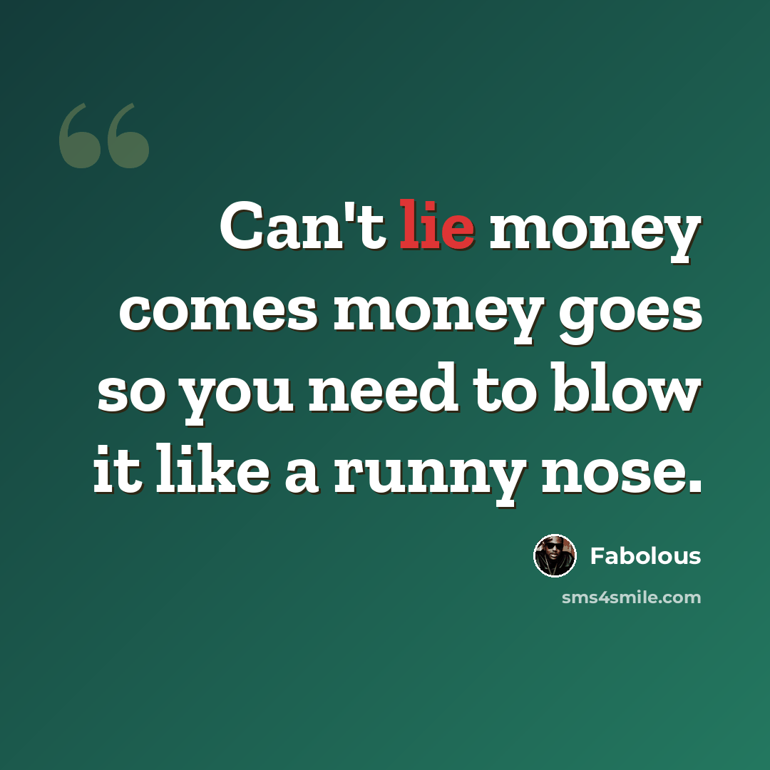 “Can't lie money comes money goes so you need to blow it like a runny nose.” quote by Fabolous