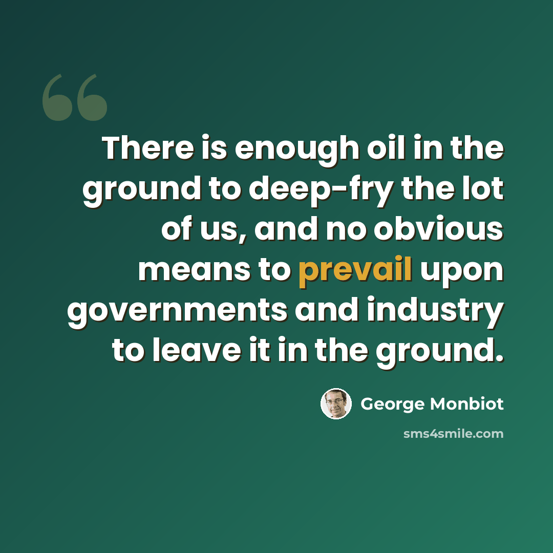“There is enough oil in the ground to deep-fry the lot of us, and no obvious means to prevail upon governments and industry to leave it in the ground.” quote by George Monbiot