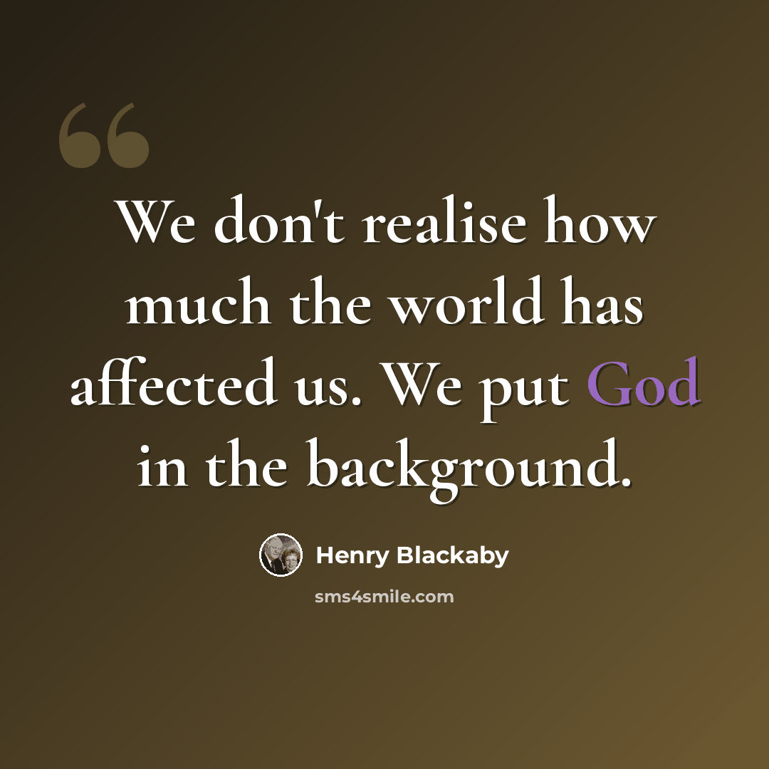 “We don't realise how much the world has affected us. We put God in the background.” quote by Henry Blackaby