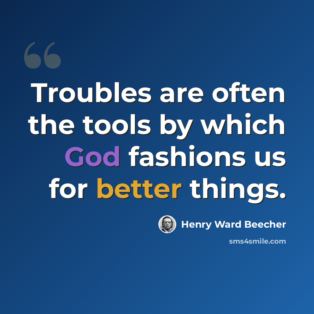 “Troubles are often the tools by which God fashions us for better things.” quote by Henry Ward Beecher