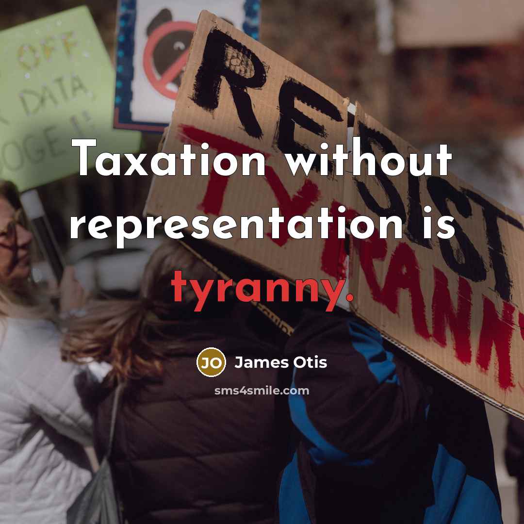 “Taxation without representation is tyranny.” quote by James Otis