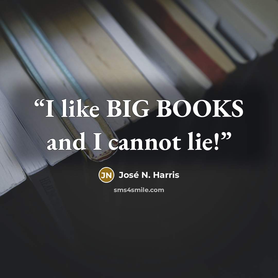 “I like BIG BOOKS and I cannot lie!” quote by José N. Harris