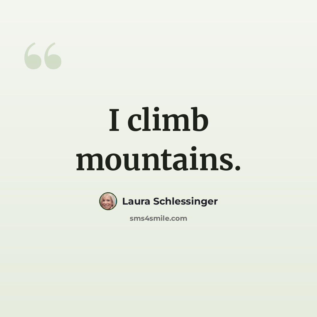 “I climb mountains.” quote by Laura Schlessinger