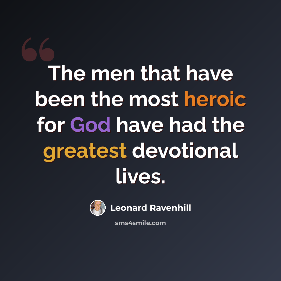 “The men that have been the most heroic for God have had the greatest devotional lives.” quote by Leonard Ravenhill
