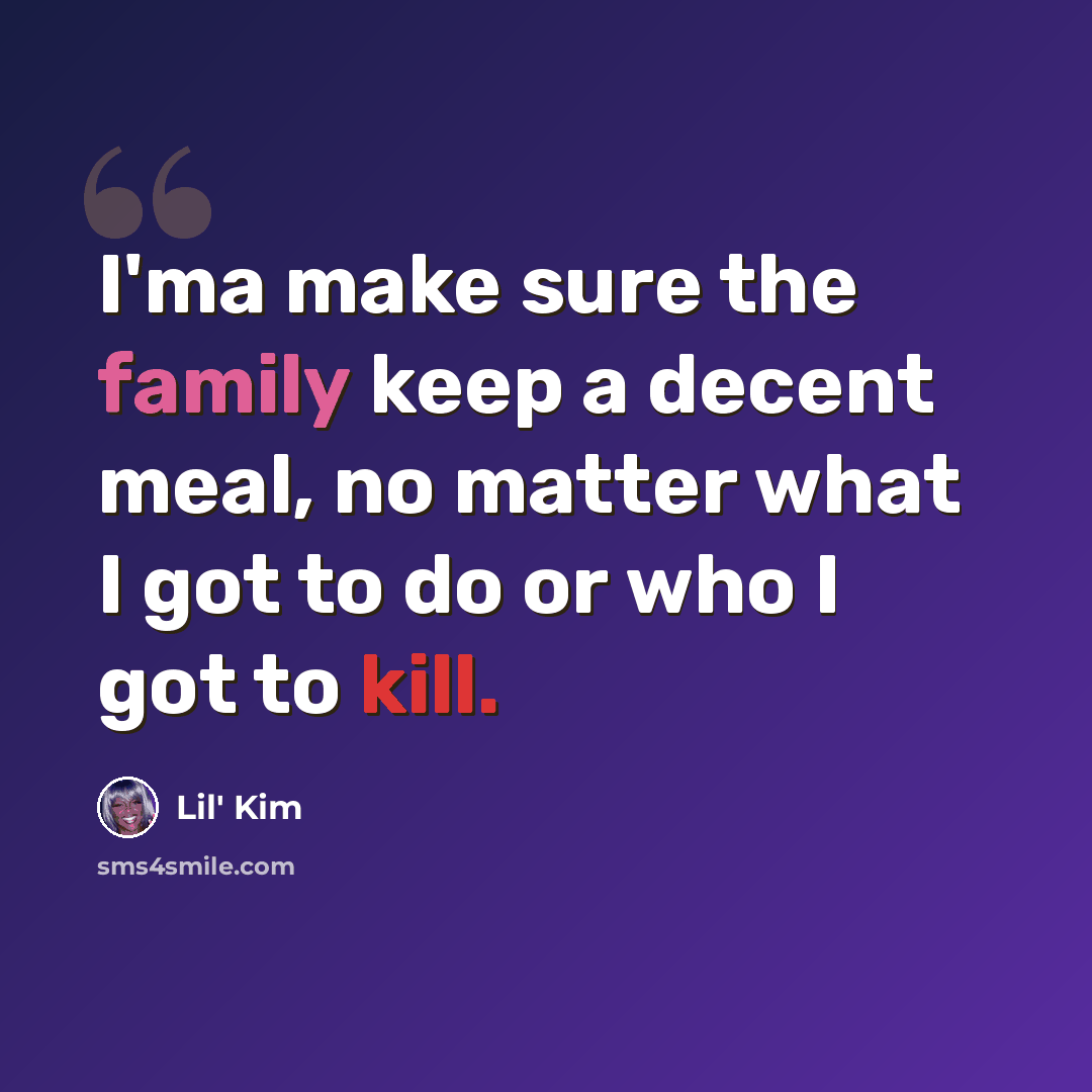 “I'ma make sure the family keep a decent meal, no matter what I got to do or who I got to kill.” quote by Lil' Kim