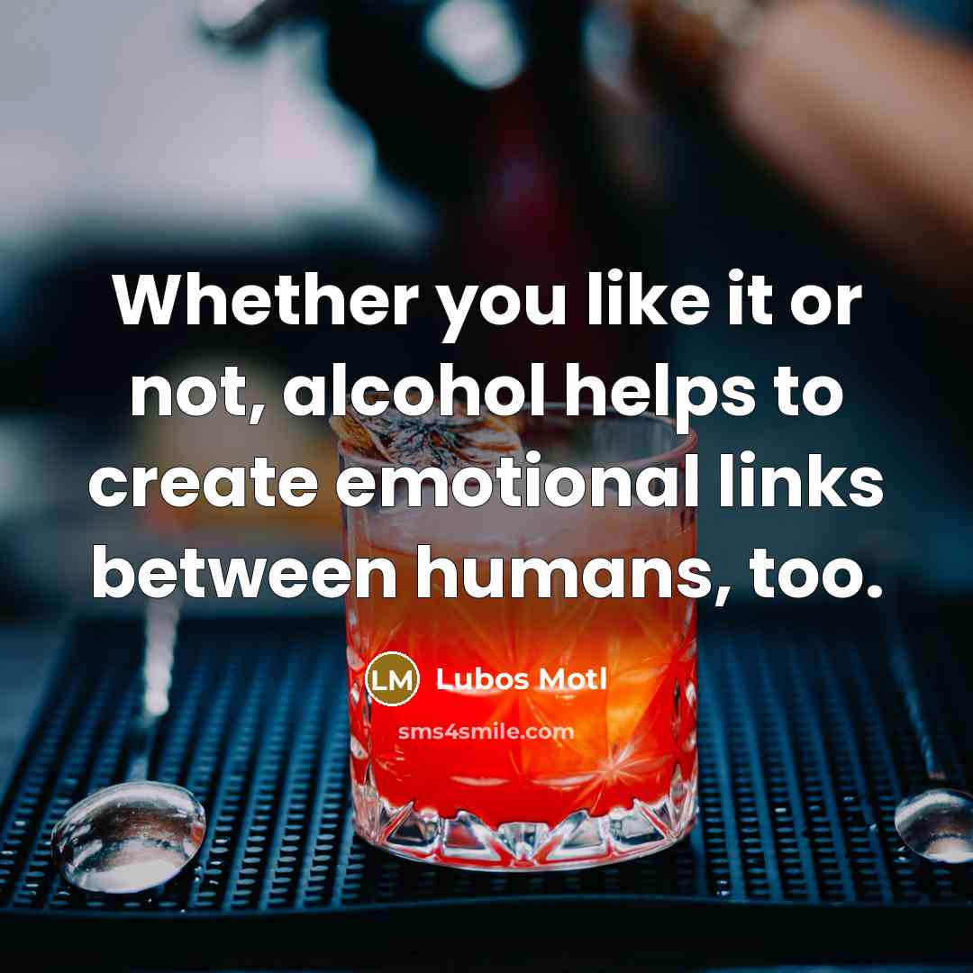 “Whether you like it or not, alcohol helps to create emotional links between humans, too.” quote by Lubos Motl