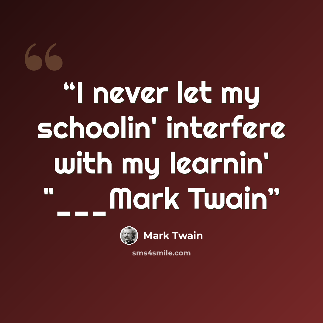 “I never let my schoolin' interfere with my learnin' "___Mark Twain” quote by Mark Twain