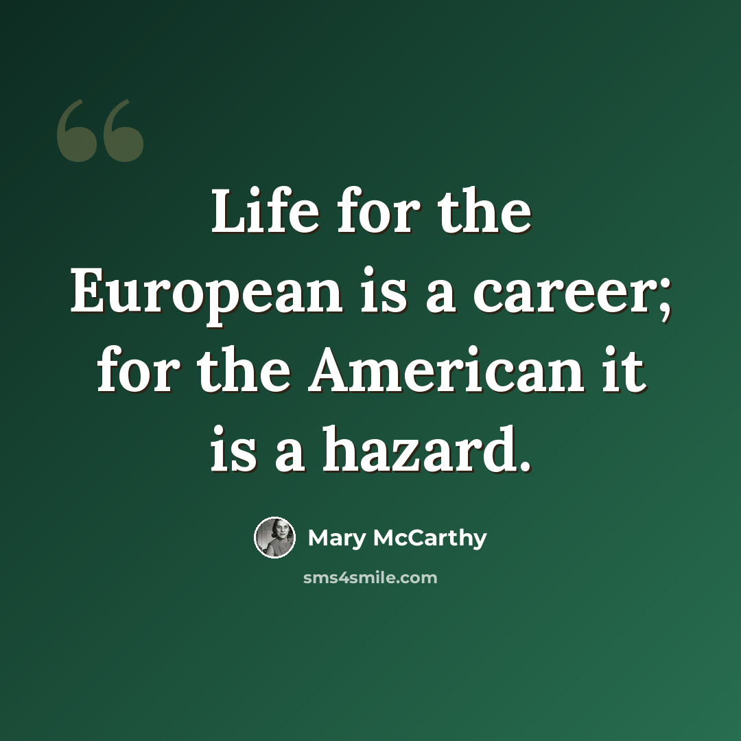 “Life for the European is a career; for the American it is a hazard.” quote by Mary McCarthy