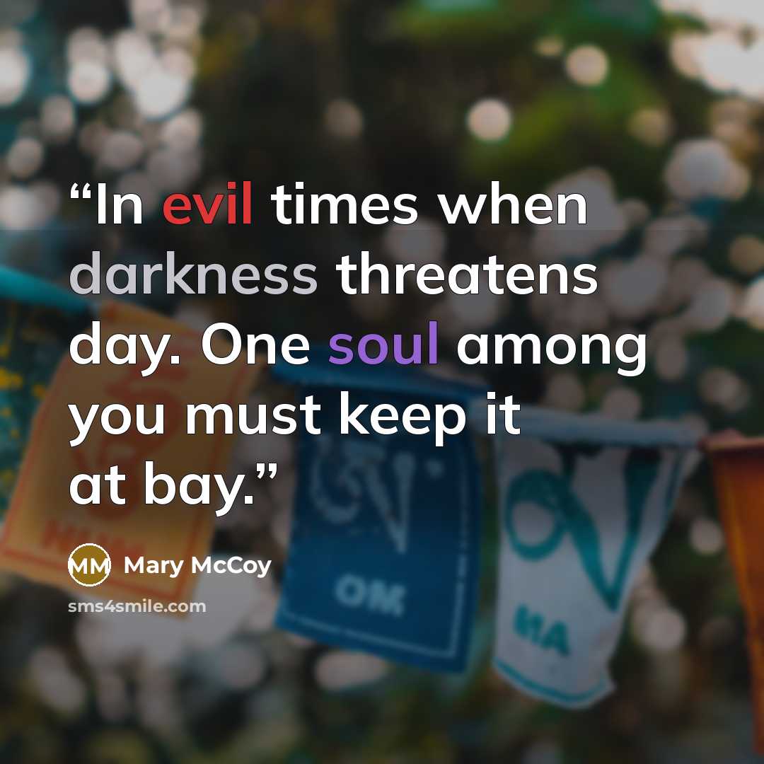 “In evil times when darkness threatens day. One soul among you must keep it at bay.” quote by Mary McCoy