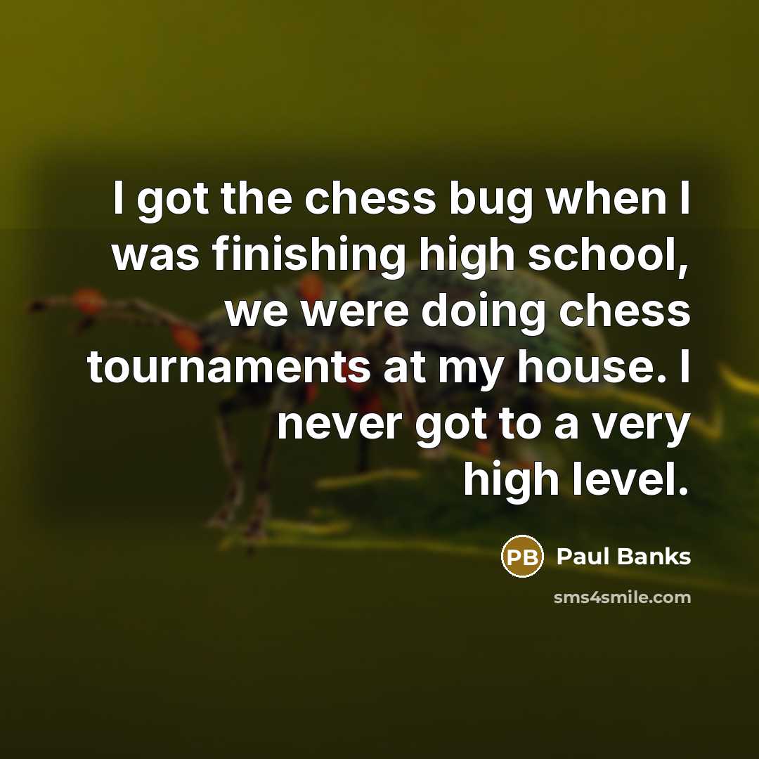 “I got the chess bug when I was finishing high school, we were doing chess tournaments at my house. I never got to a very high level.” quote by Paul Banks