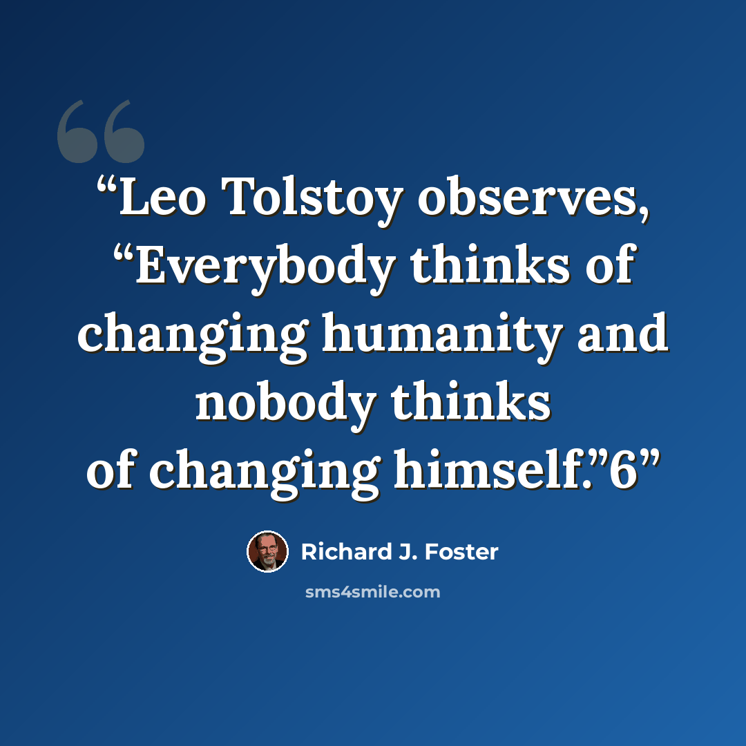 “Leo Tolstoy observes, “Everybody thinks of changing humanity and nobody thinks of changing himself.”6” quote by Richard J. Foster