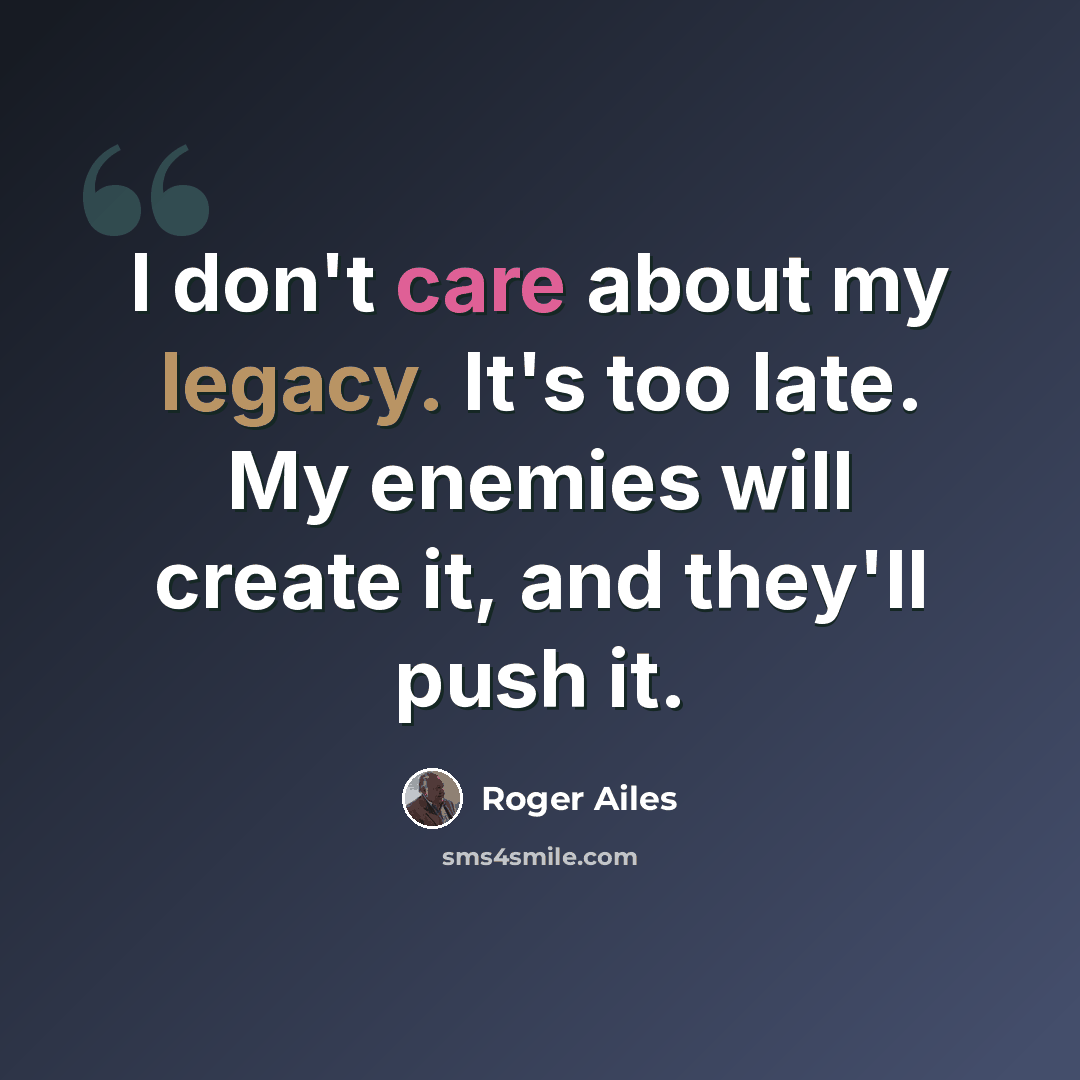 “I don't care about my legacy. It's too late. My enemies will create it, and they'll push it.” quote by Roger Ailes