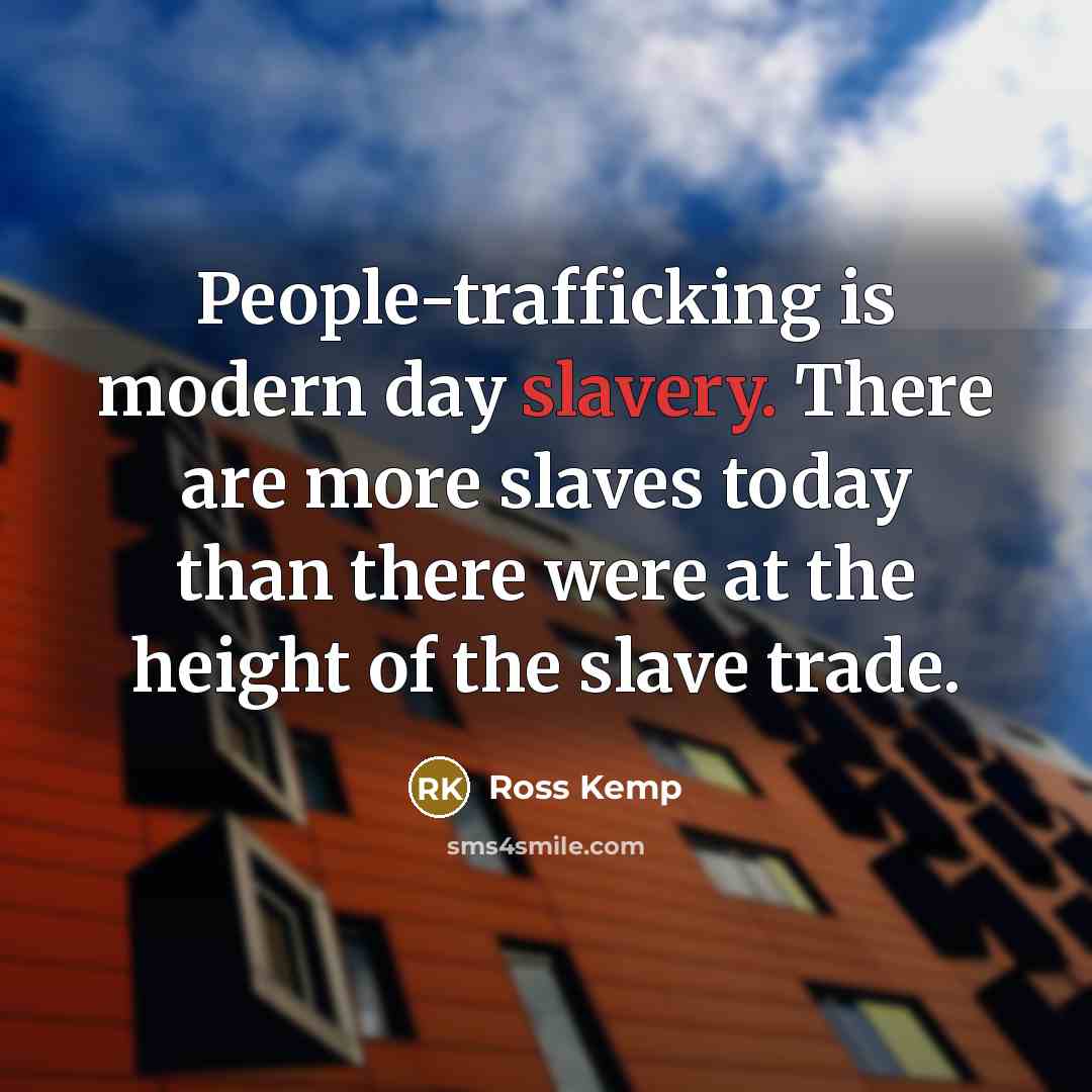 “People-trafficking is modern day slavery. There are more slaves today than there were at the height of the slave trade.” quote by Ross Kemp