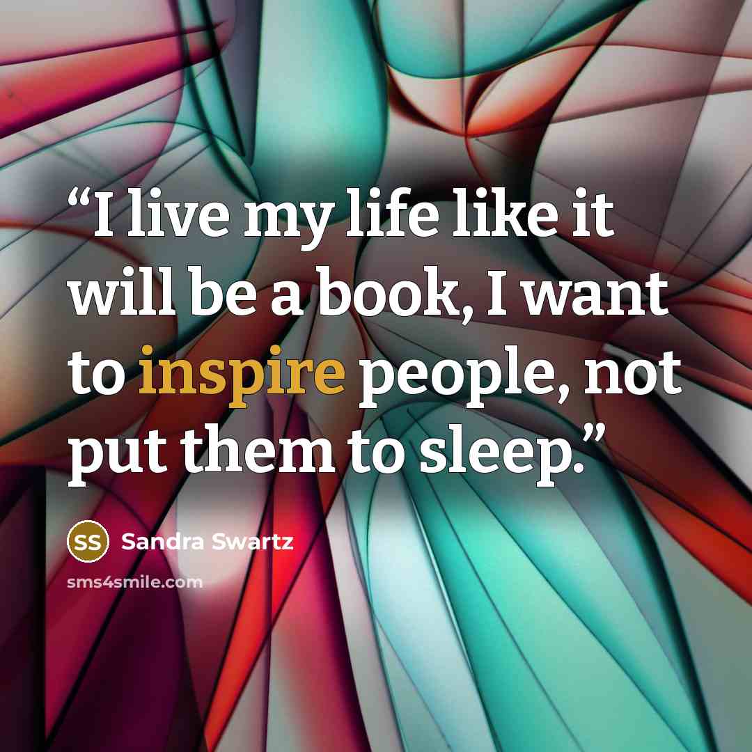 “I live my life like it will be a book, I want to inspire people, not put them to sleep.” quote by Sandra Swartz