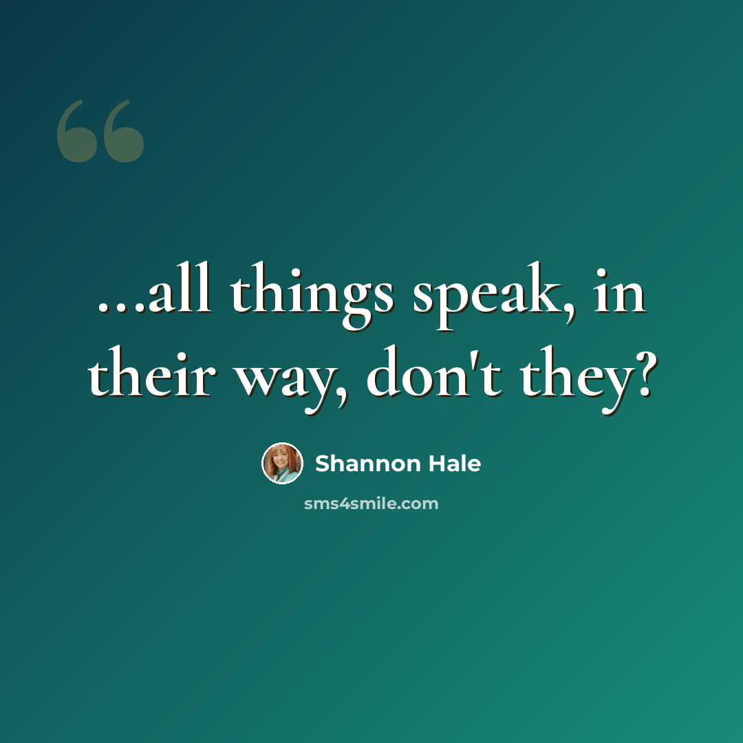 “...all things speak, in their way, don't they?” quote by Shannon Hale