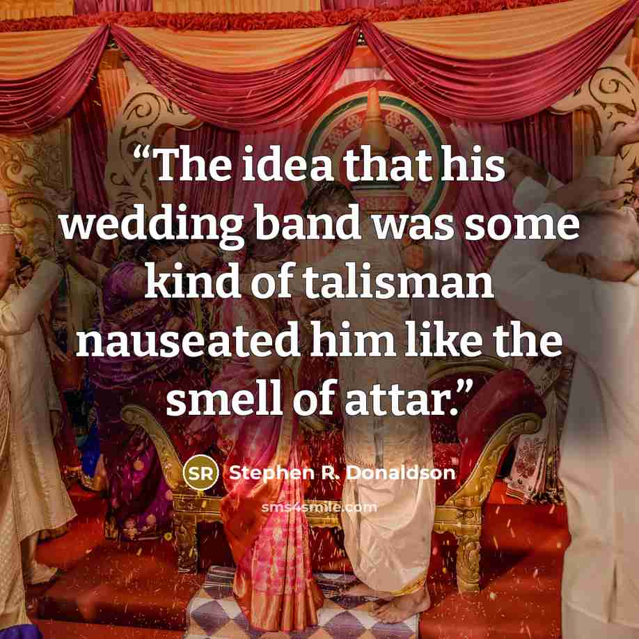 “The idea that his wedding band was some kind of talisman nauseated him like the smell of attar.” quote by Stephen R. Donaldson