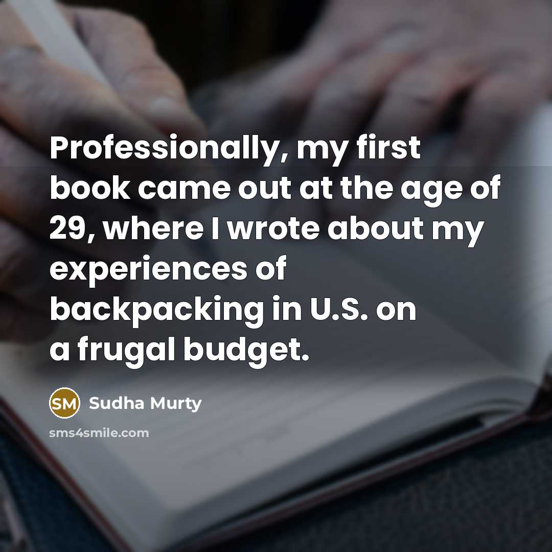 “Professionally, my first book came out at the age of 29, where I wrote about my experiences of backpacking in U.S. on a frugal budget.” quote by Sudha Murty