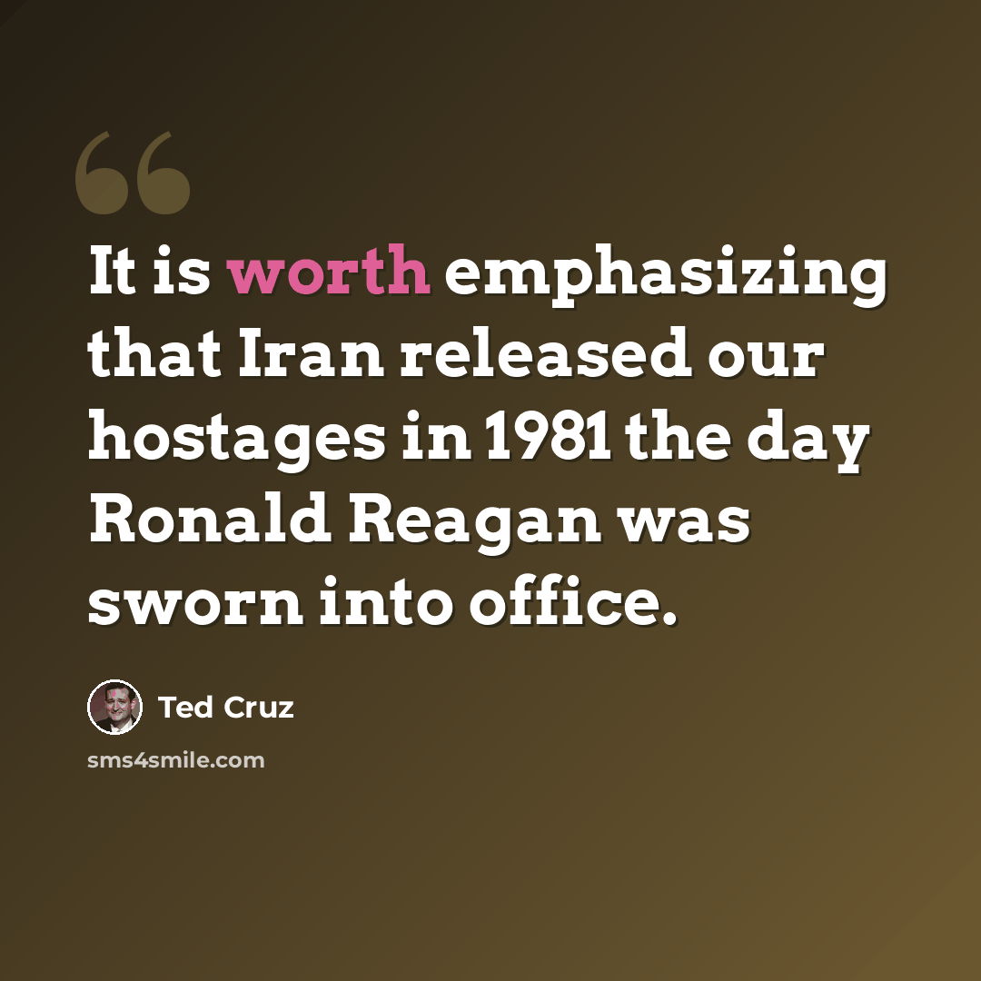“It is worth emphasizing that Iran released our hostages in 1981 the day Ronald Reagan was sworn into office.” quote by Ted Cruz