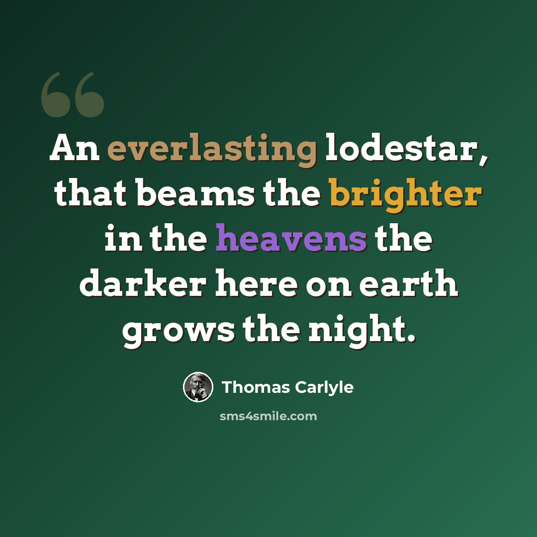 “An everlasting lodestar, that beams the brighter in the heavens the darker here on earth grows the night.” quote by Thomas Carlyle