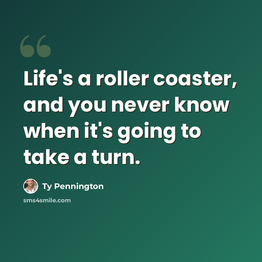 “Life's a roller coaster, and you never know when it's going to take a turn.” quote by Ty Pennington