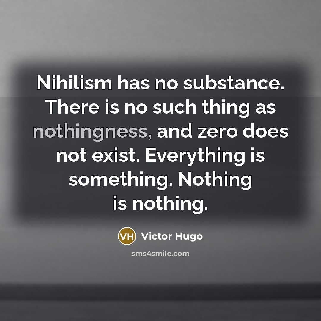 “Nihilism has no substance. There is no such thing as nothingness, and zero does not exist. Everything is something. Nothing is nothing.” quote by Victor Hugo