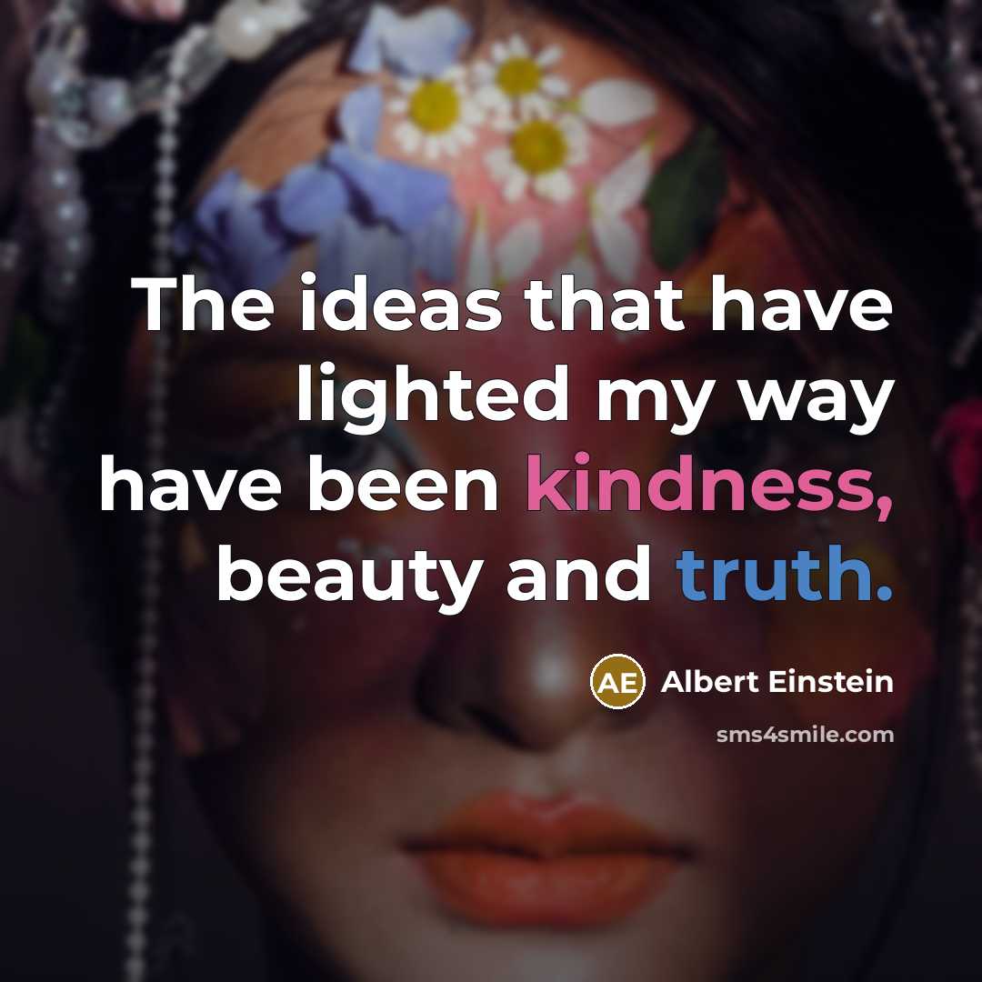 “The ideas that have lighted my way have been kindness, beauty and truth.” quote by Albert Einstein