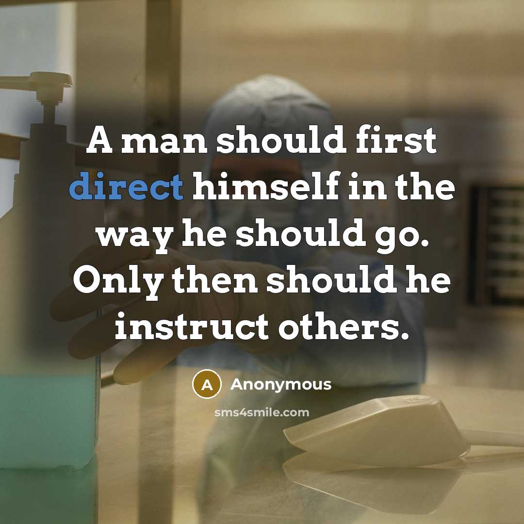“A man should first direct himself in the way he should go. Only then should he instruct others.” quote by Anonymous