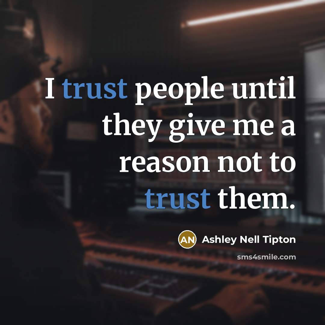 “I trust people until they give me a reason not to trust them.” quote by Ashley Nell Tipton