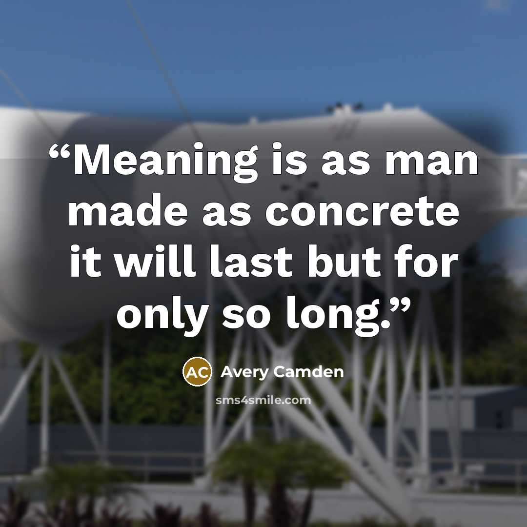 “Meaning is as man made as concrete it will last but for only so long.” quote by Avery Camden