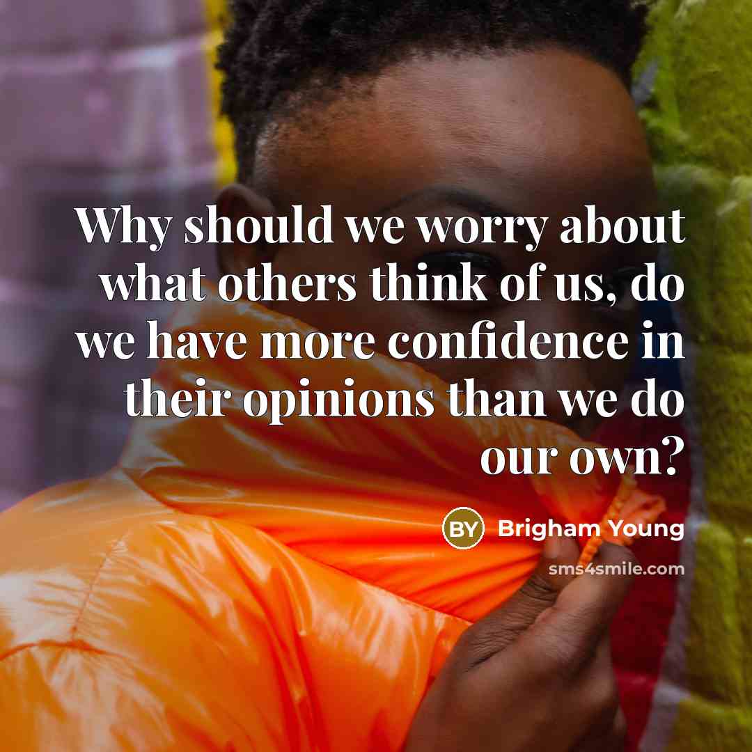 “Why should we worry about what others think of us, do we have more confidence in their opinions than we do our own?” quote by Brigham Young