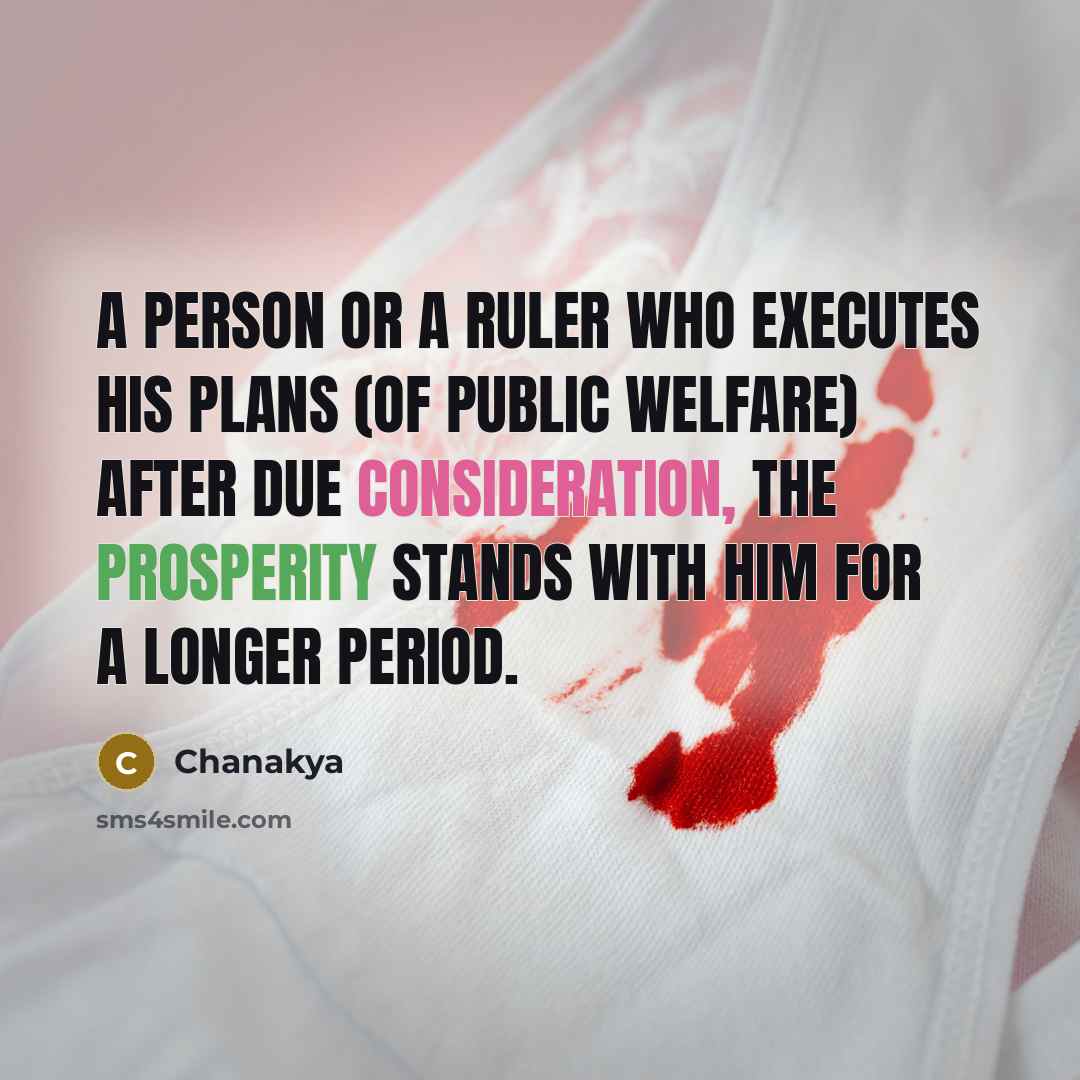 “A person or a ruler who executes his plans (of public welfare) after due consideration, the prosperity stands with him for a longer period.” quote by Chanakya