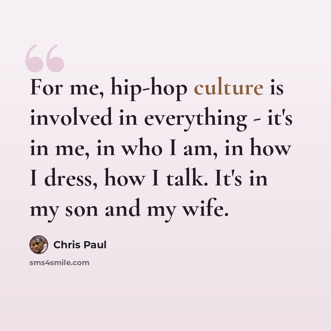 “For me, hip-hop culture is involved in everything - it's in me, in who I am, in how I dress, how I talk. It's in my son and my wife.” quote by Chris Paul
