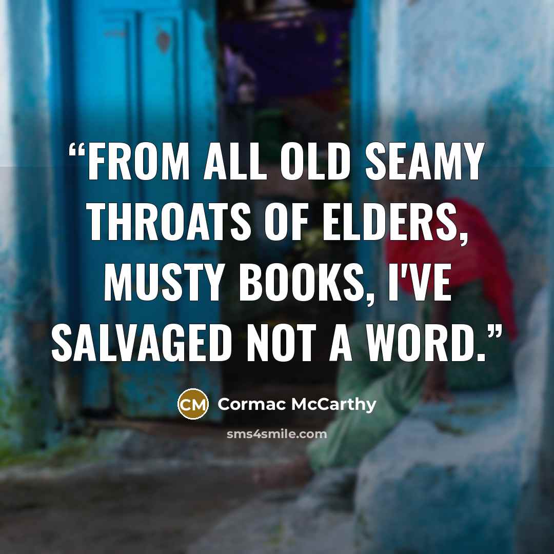 “From all old seamy throats of elders, musty books, I've salvaged not a word.” quote by Cormac McCarthy