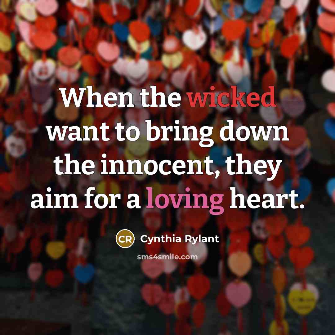 “When the wicked want to bring down the innocent, they aim for a loving heart.” quote by Cynthia Rylant