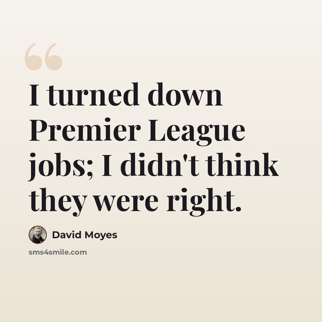 “I turned down Premier League jobs; I didn't think they were right.” quote by David Moyes