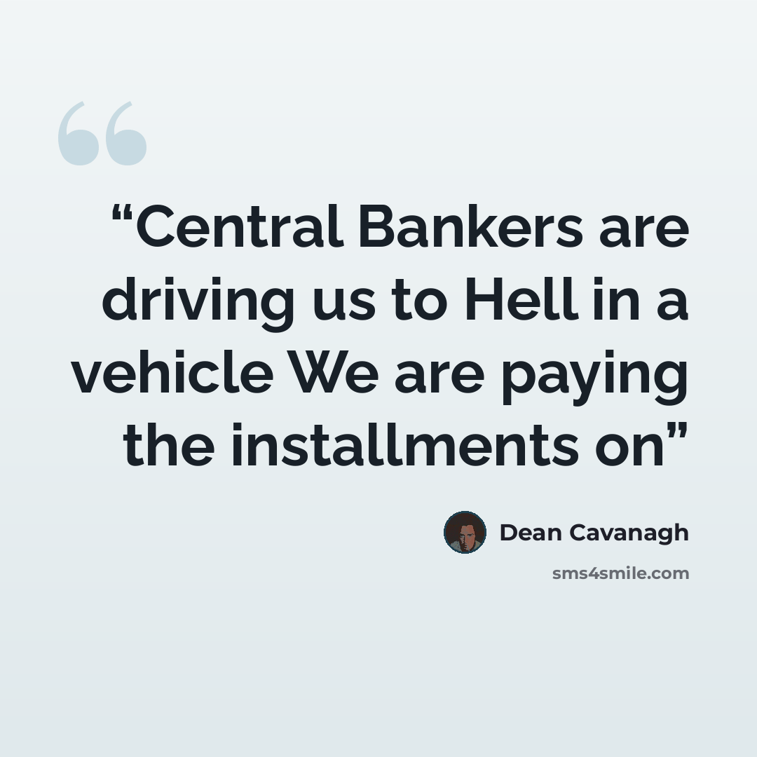 “Central Bankers are driving us to Hell in a vehicle We are paying the installments on” quote by Dean Cavanagh