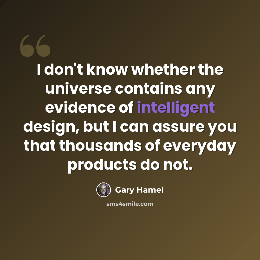 “I don't know whether the universe contains any evidence of intelligent design, but I can assure you that thousands of everyday products do not.” quote by Gary Hamel